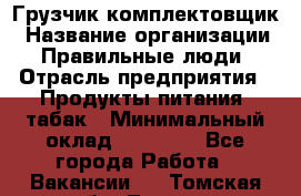 Грузчик-комплектовщик › Название организации ­ Правильные люди › Отрасль предприятия ­ Продукты питания, табак › Минимальный оклад ­ 30 000 - Все города Работа » Вакансии   . Томская обл.,Томск г.